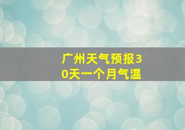 广州天气预报30天一个月气温