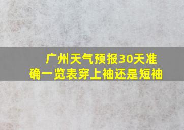 广州天气预报30天准确一览表穿上袖还是短袖