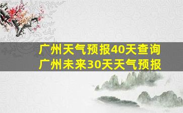 广州天气预报40天查询广州未来30天天气预报