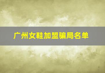 广州女鞋加盟骗局名单