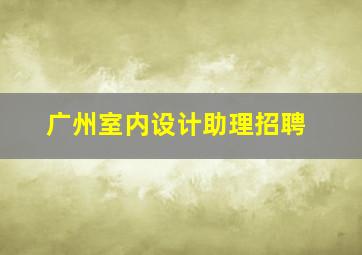 广州室内设计助理招聘