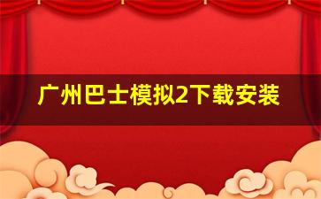 广州巴士模拟2下载安装