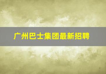 广州巴士集团最新招聘