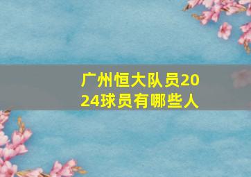 广州恒大队员2024球员有哪些人