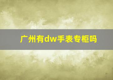 广州有dw手表专柜吗