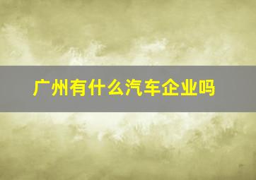 广州有什么汽车企业吗