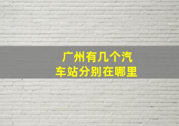 广州有几个汽车站分别在哪里