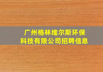 广州格林维尔斯环保科技有限公司招聘信息