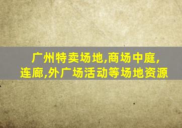 广州特卖场地,商场中庭,连廊,外广场活动等场地资源