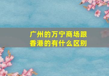 广州的万宁商场跟香港的有什么区别