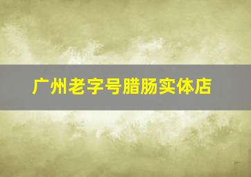 广州老字号腊肠实体店