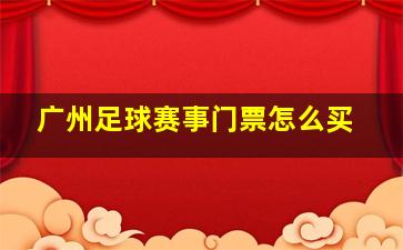 广州足球赛事门票怎么买