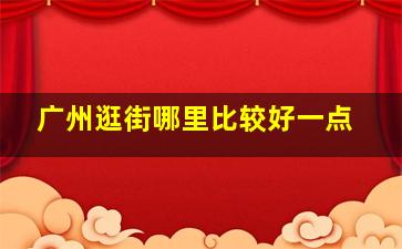 广州逛街哪里比较好一点