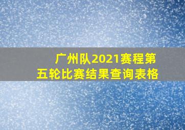 广州队2021赛程第五轮比赛结果查询表格