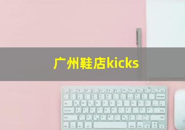 广州鞋店kicks