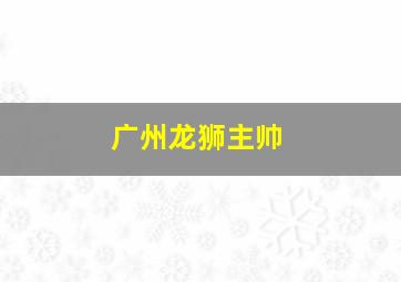 广州龙狮主帅