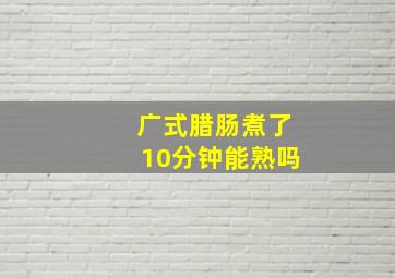 广式腊肠煮了10分钟能熟吗