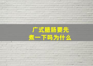 广式腊肠要先煮一下吗为什么