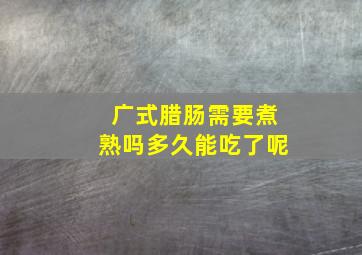 广式腊肠需要煮熟吗多久能吃了呢