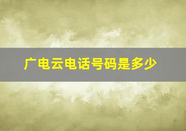 广电云电话号码是多少