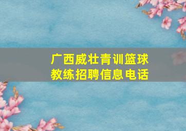 广西威壮青训篮球教练招聘信息电话