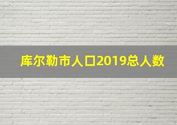 库尔勒市人口2019总人数