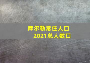 库尔勒常住人口2021总人数口