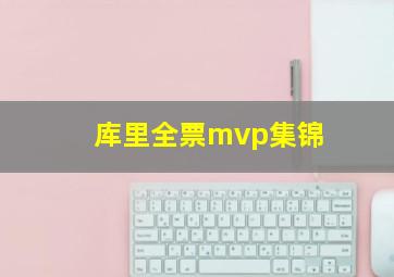 库里全票mvp集锦