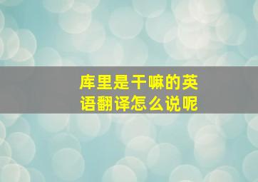 库里是干嘛的英语翻译怎么说呢