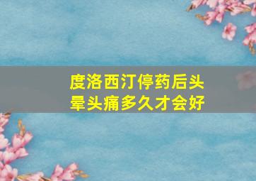 度洛西汀停药后头晕头痛多久才会好