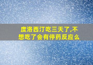 度洛西汀吃三天了,不想吃了会有停药反应么