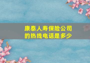 康泰人寿保险公司的热线电话是多少