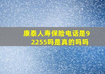 康泰人寿保险电话是92255吗是真的吗吗