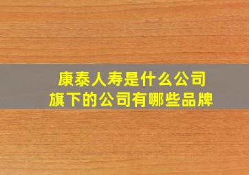 康泰人寿是什么公司旗下的公司有哪些品牌