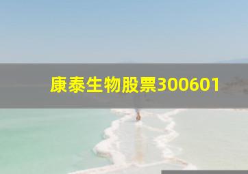 康泰生物股票300601