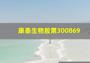 康泰生物股票300869