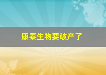 康泰生物要破产了