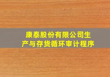 康泰股份有限公司生产与存货循环审计程序