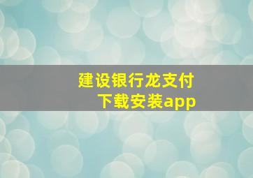 建设银行龙支付下载安装app