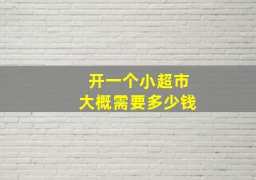 开一个小超市大概需要多少钱