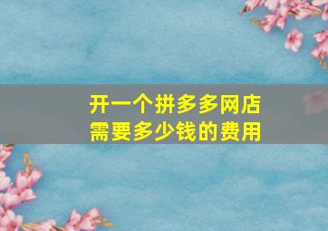 开一个拼多多网店需要多少钱的费用