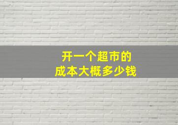 开一个超市的成本大概多少钱