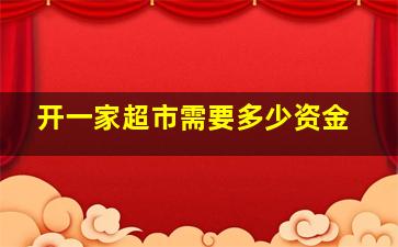 开一家超市需要多少资金