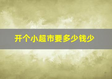 开个小超市要多少钱少