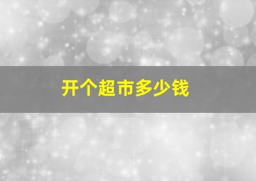 开个超市多少钱