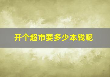 开个超市要多少本钱呢