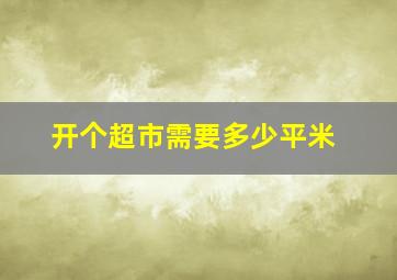 开个超市需要多少平米