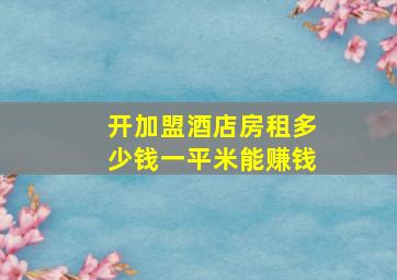 开加盟酒店房租多少钱一平米能赚钱