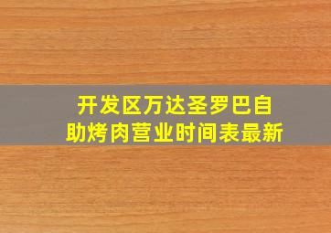 开发区万达圣罗巴自助烤肉营业时间表最新