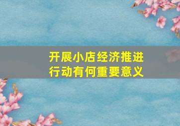 开展小店经济推进行动有何重要意义